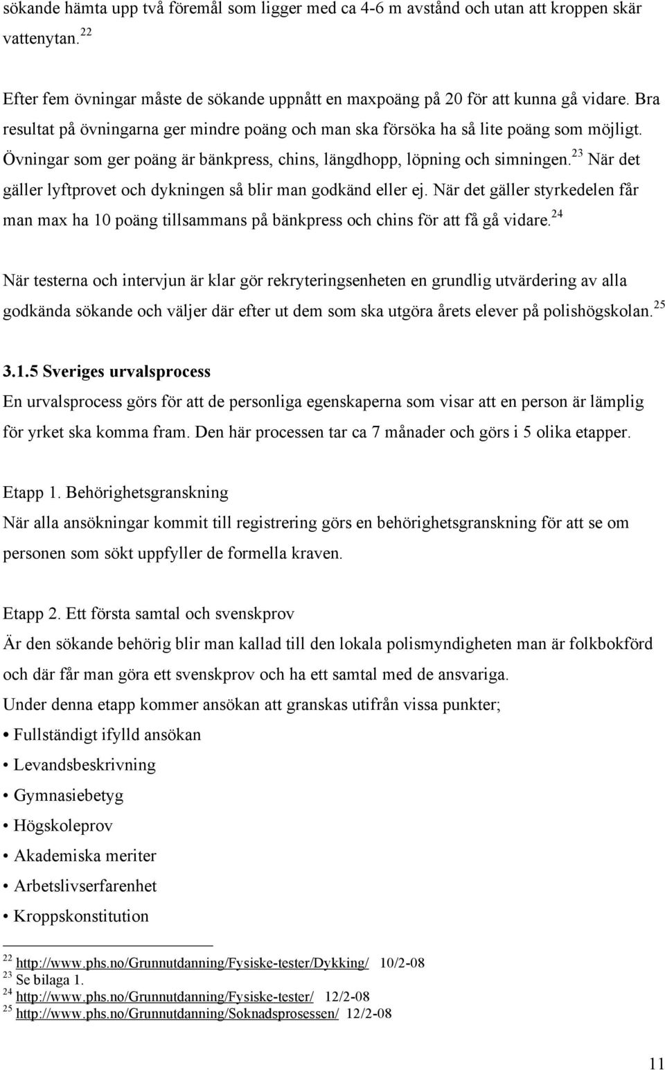 23 När det gäller lyftprovet och dykningen så blir man godkänd eller ej. När det gäller styrkedelen får man max ha 10 poäng tillsammans på bänkpress och chins för att få gå vidare.