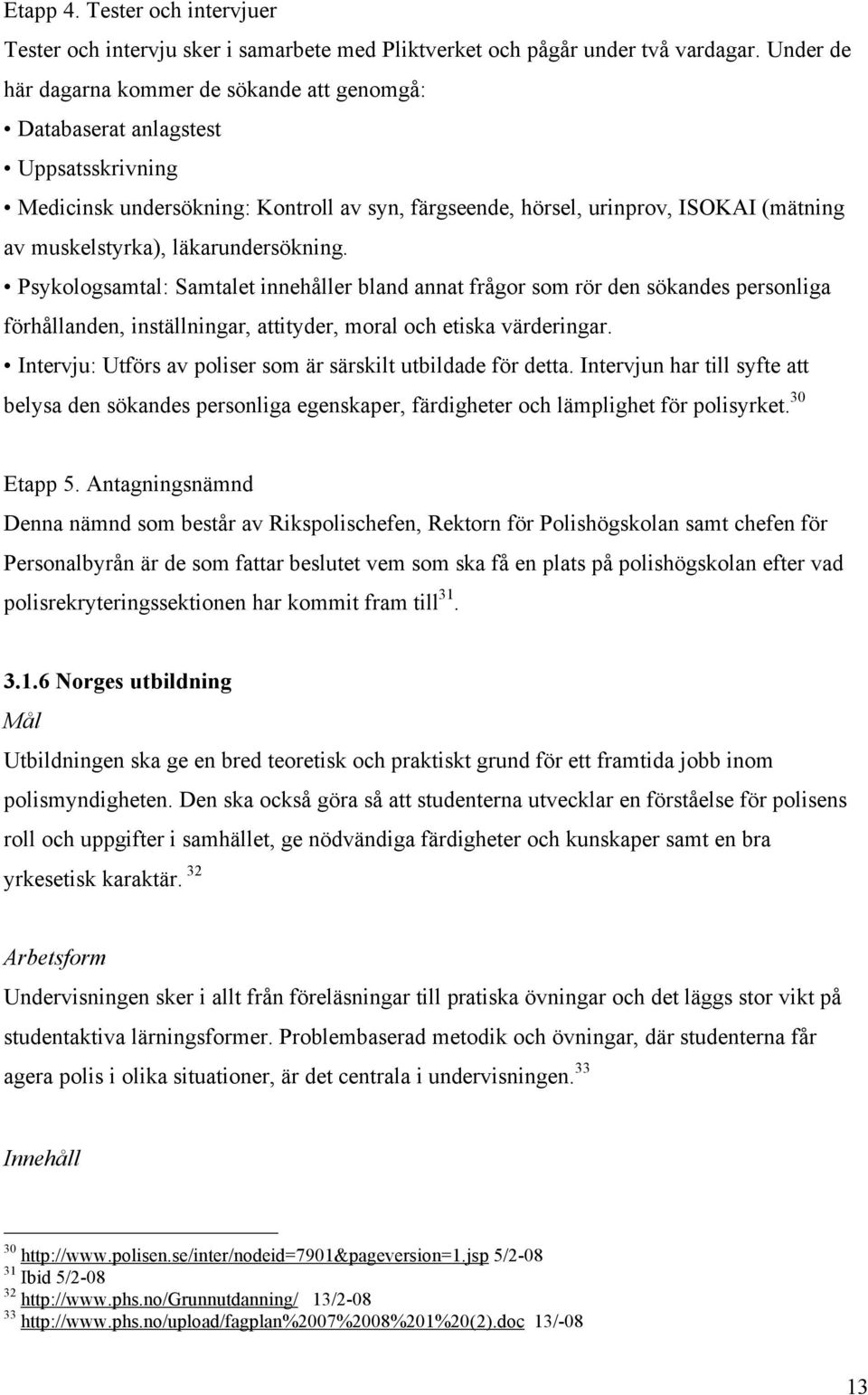 läkarundersökning. Psykologsamtal: Samtalet innehåller bland annat frågor som rör den sökandes personliga förhållanden, inställningar, attityder, moral och etiska värderingar.