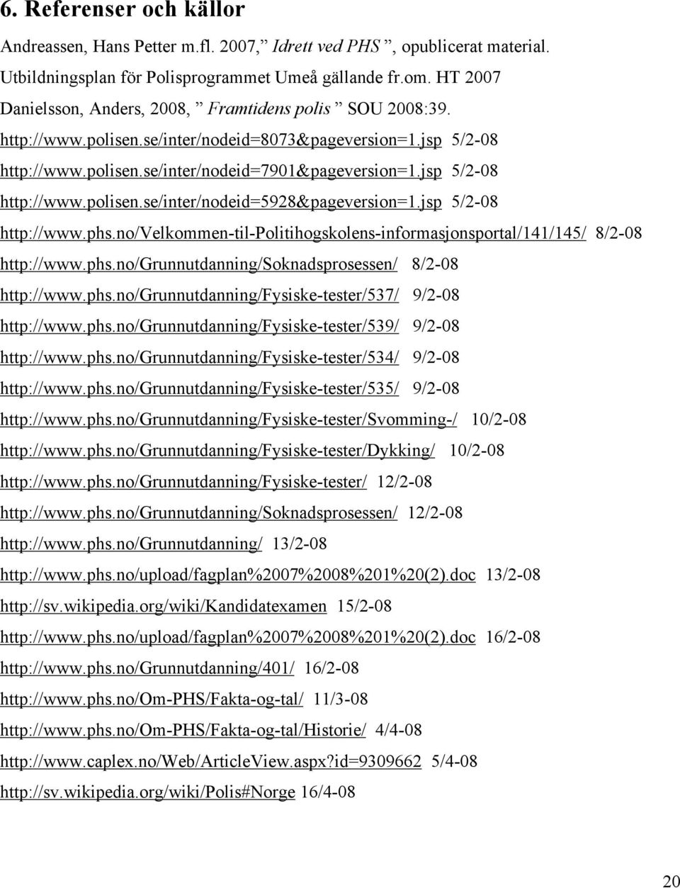 jsp 5/2-08 http://www.polisen.se/inter/nodeid=5928&pageversion=1.jsp 5/2-08 http://www.phs.no/velkommen-til-politihogskolens-informasjonsportal/141/145/ 8/2-08 http://www.phs.no/grunnutdanning/soknadsprosessen/ 8/2-08 http://www.