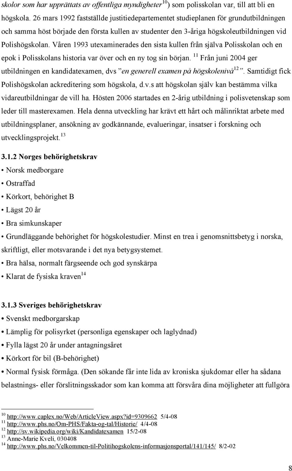 Våren 1993 utexaminerades den sista kullen från själva Polisskolan och en epok i Polisskolans historia var över och en ny tog sin början.