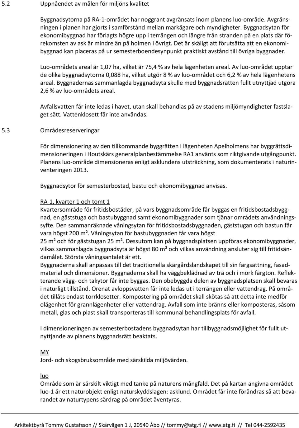 Byggnadsytan för ekonomibyggnad har förlagts högre upp i terrängen och längre från stranden på en plats där förekomsten av ask är mindre än på holmen i övrigt.