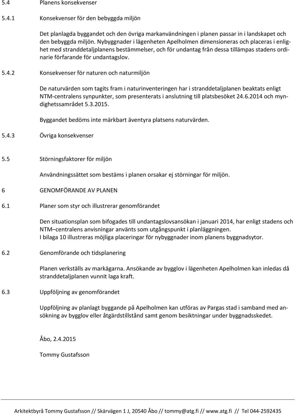 4.2 Konsekvenser för naturen och naturmiljön De naturvärden som tagits fram i naturinventeringen har i stranddetaljplanen beaktats enligt NTM-centralens synpunkter, som presenterats i anslutning till