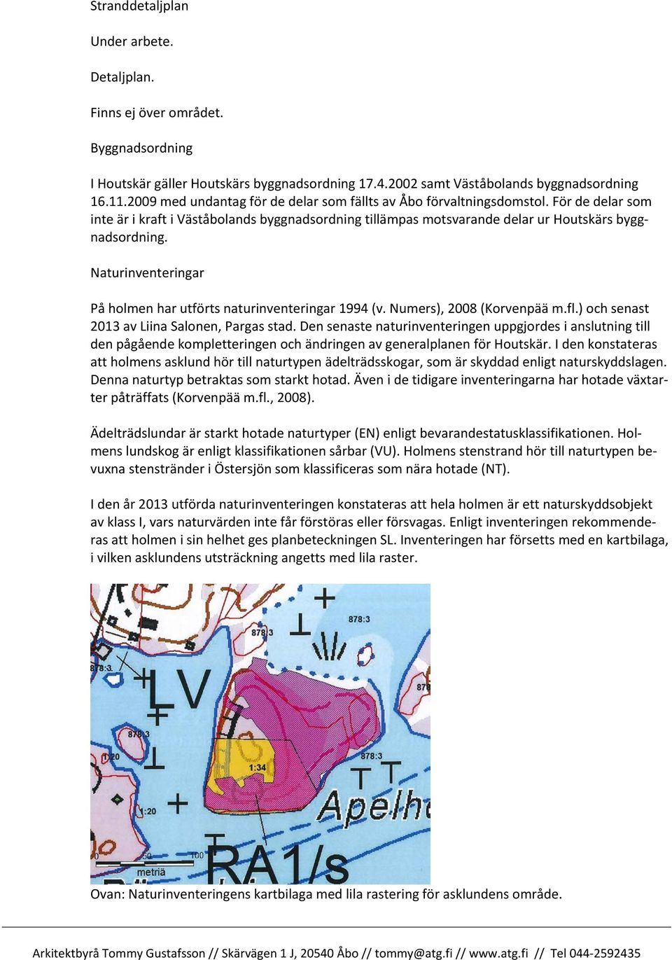 Naturinventeringar På holmen har utförts naturinventeringar 1994 (v. Numers), 2008 (Korvenpää m.fl.) och senast 2013 av Liina Salonen, Pargas stad.