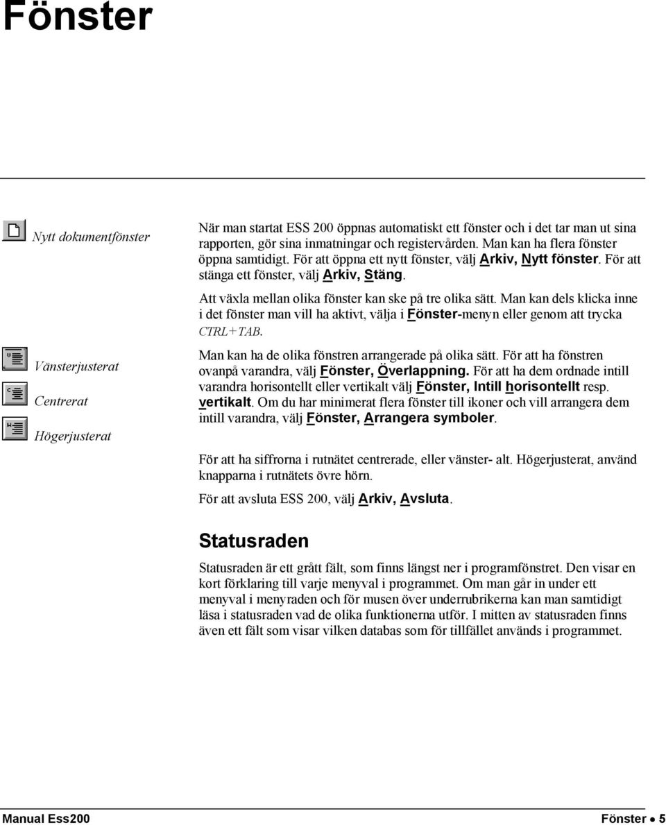 Att växla mellan olika fönster kan ske på tre olika sätt. Man kan dels klicka inne i det fönster man vill ha aktivt, välja i Fönster-menyn eller genom att trycka CTRL+TAB.