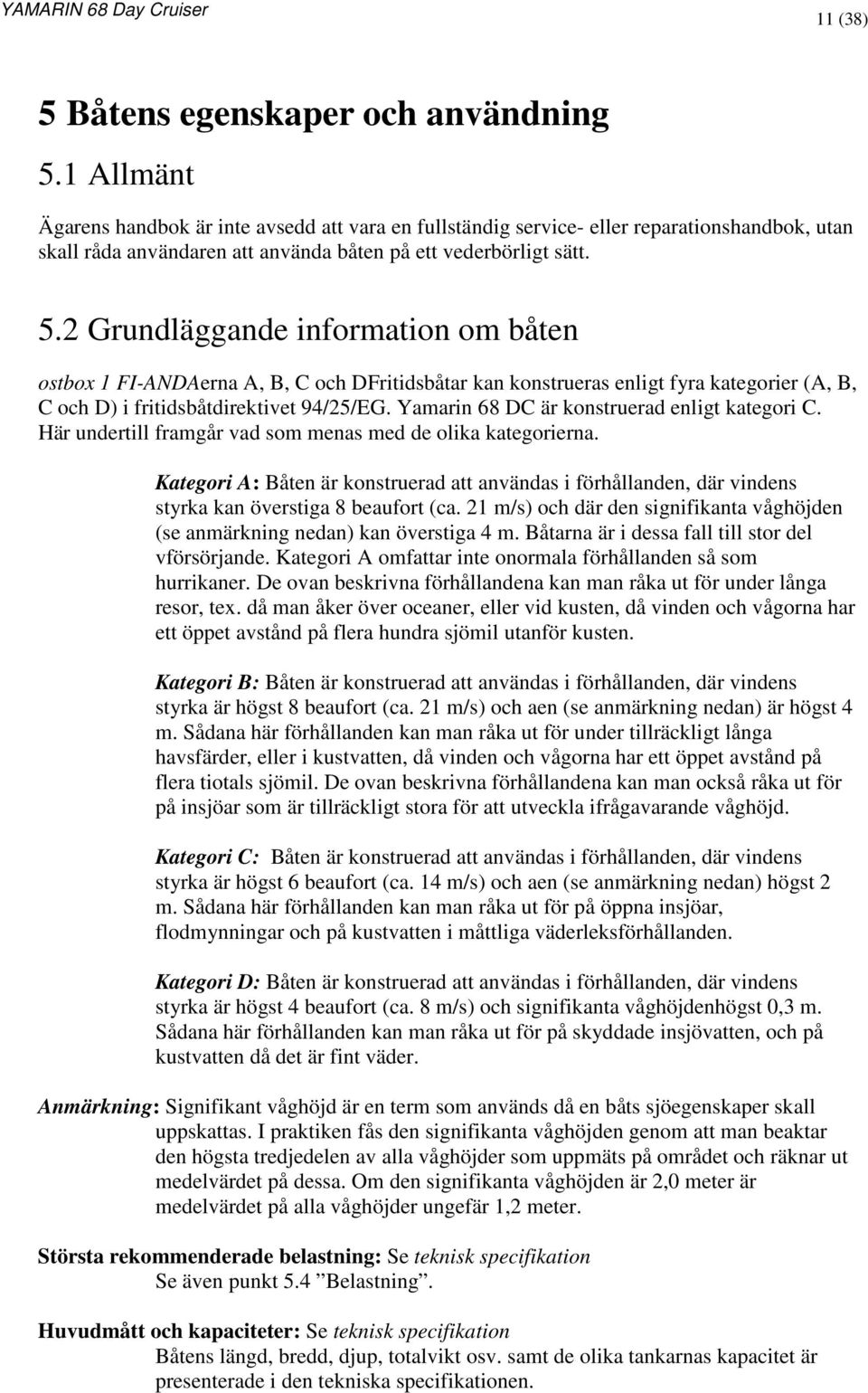 2 Grundläggande information om båten ostbox 1 FI-ANDAerna A, B, C och DFritidsbåtar kan konstrueras enligt fyra kategorier (A, B, C och D) i fritidsbåtdirektivet 94/25/EG.