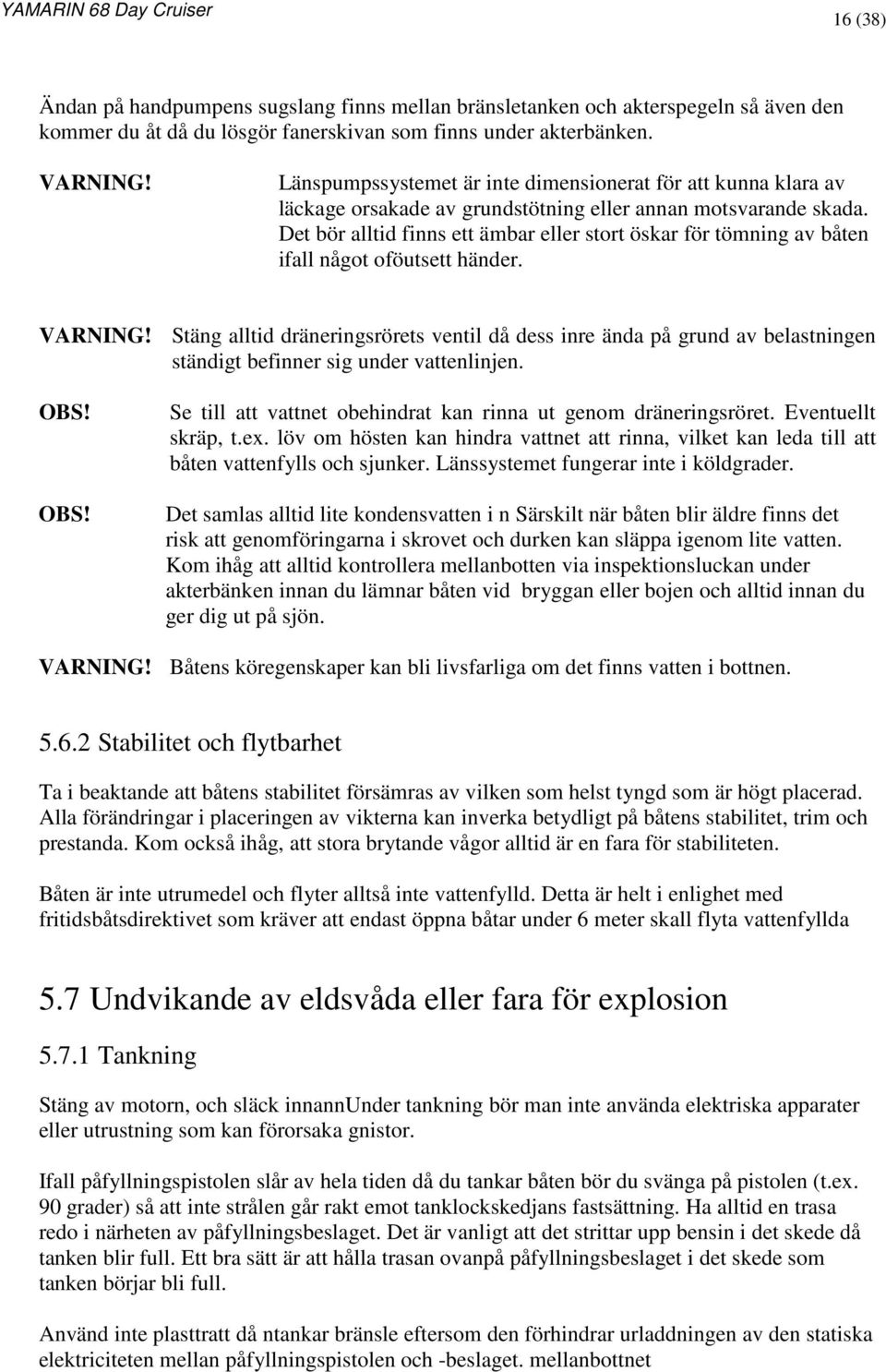 Det bör alltid finns ett ämbar eller stort öskar för tömning av båten ifall något oföutsett händer. VARNING!