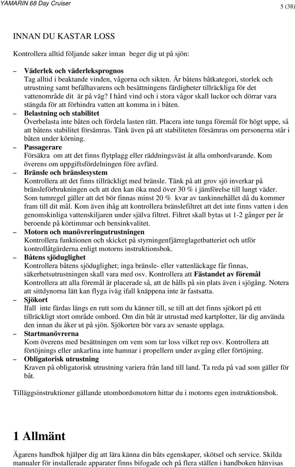 I hård vind och i stora vågor skall luckor och dörrar vara stängda för att förhindra vatten att komma in i båten. Belastning och stabilitet Överbelasta inte båten och fördela lasten rätt.