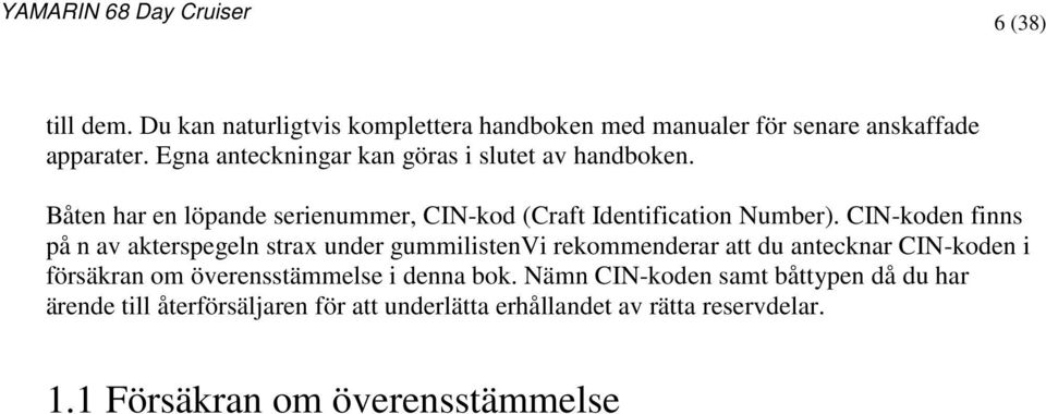 CIN-koden finns på n av akterspegeln strax under gummilistenvi rekommenderar att du antecknar CIN-koden i försäkran om