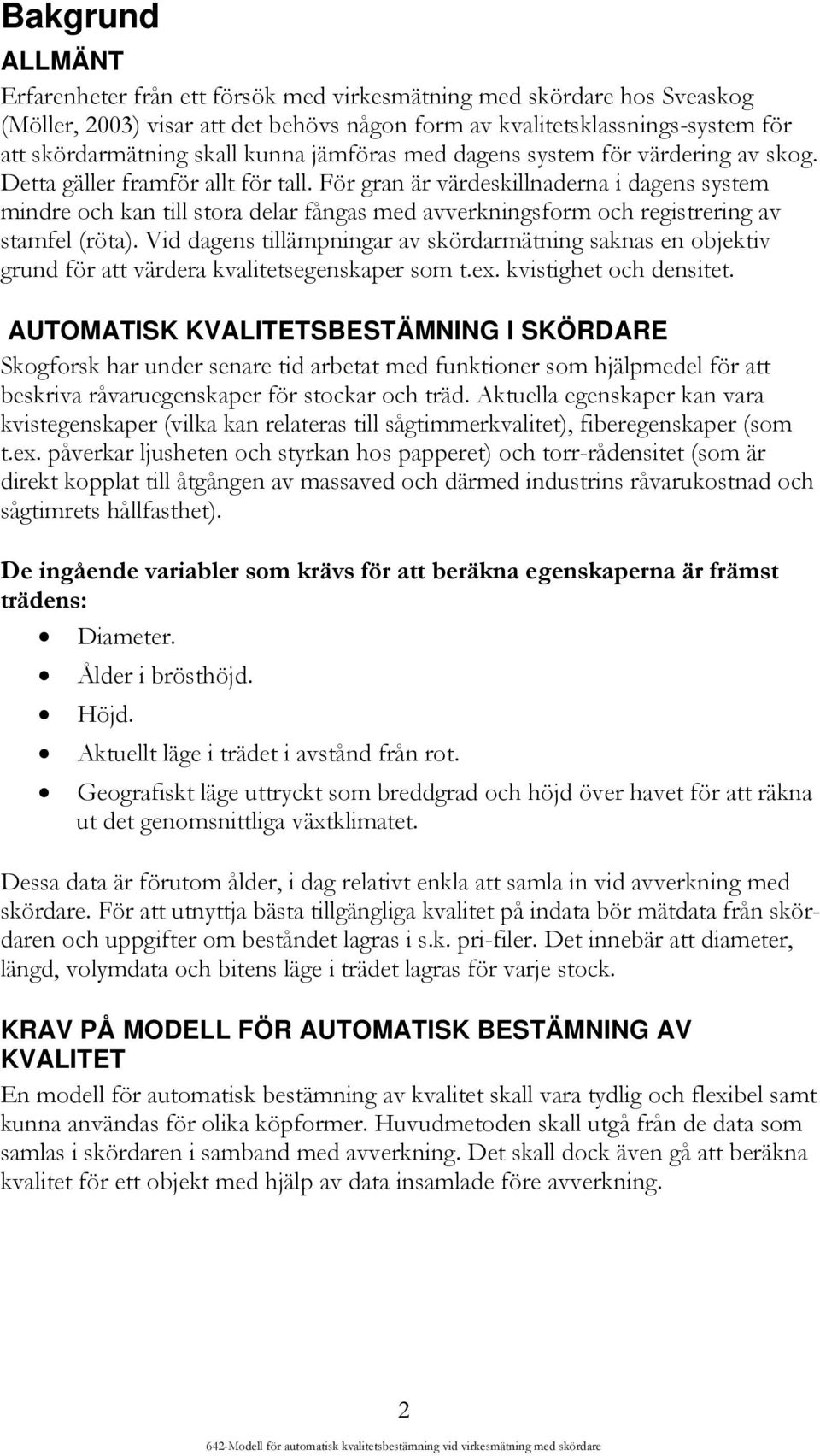 För gran är värdeskillnaderna i dagens system mindre och kan till stora delar fångas med avverkningsform och registrering av stamfel (röta).