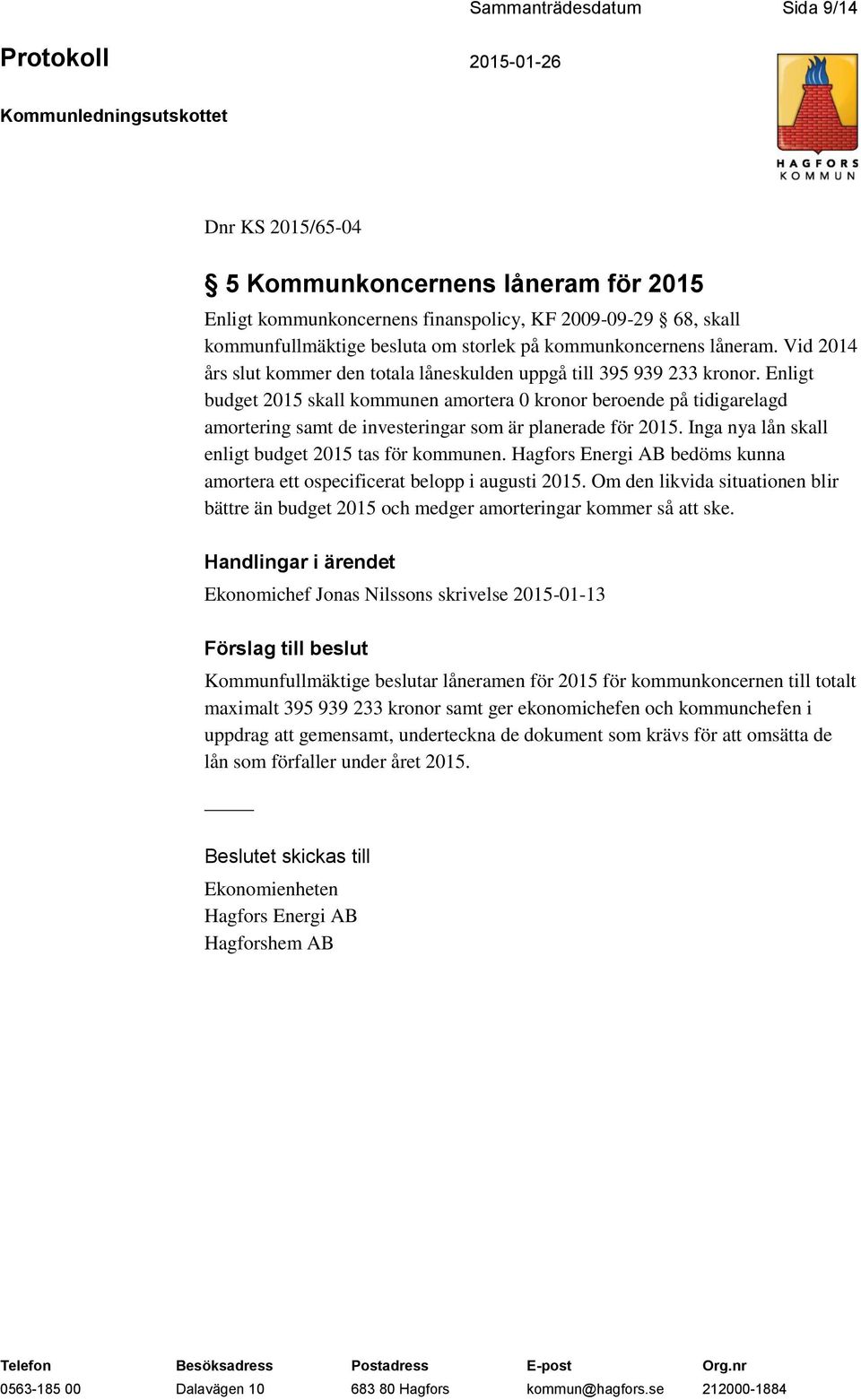 Enligt budget 2015 skall kommunen amortera 0 kronor beroende på tidigarelagd amortering samt de investeringar som är planerade för 2015. Inga nya lån skall enligt budget 2015 tas för kommunen.