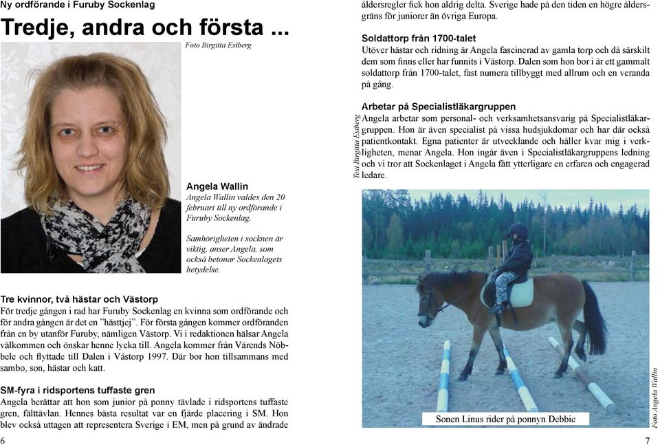 Soldattorp från 1700-talet Utöver hästar och ridning är Angela fascinerad av gamla torp och då särskilt dem som finns eller har funnits i Västorp.