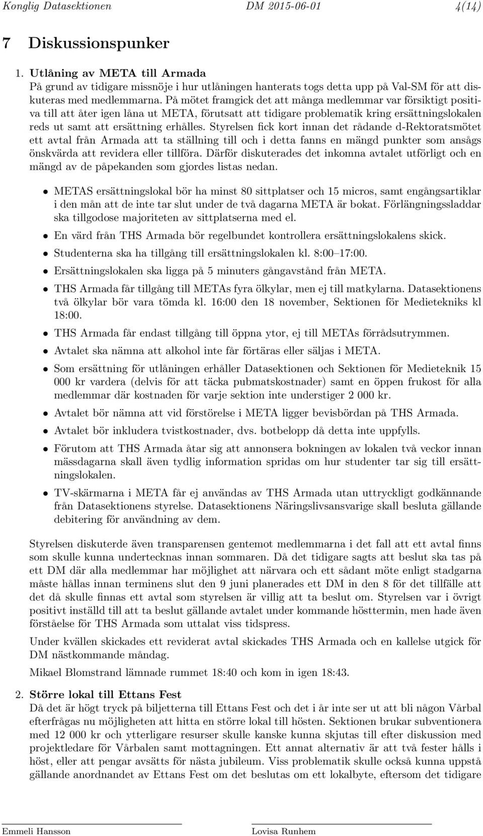 På mötet framgick det att många medlemmar var försiktigt positiva till att åter igen låna ut META, förutsatt att tidigare problematik kring ersättningslokalen reds ut samt att ersättning erhålles.