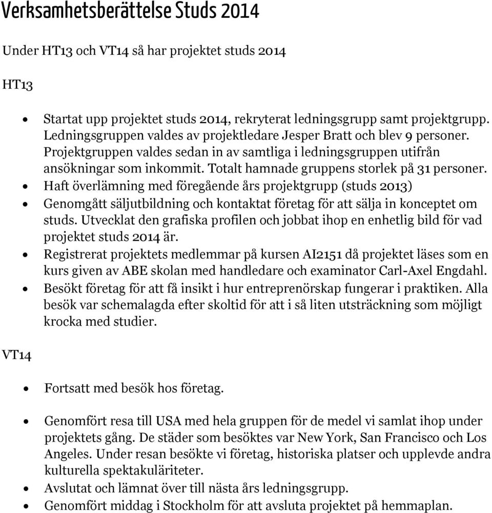 Totalt hamnade gruppens storlek på 31 personer. Haft överlämning med föregående års projektgrupp (studs 2013) Genomgått säljutbildning och kontaktat företag för att sälja in konceptet om studs.