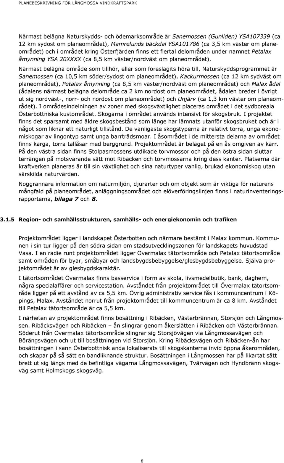 Närmast belägna område som tillhör, eller som föreslagits höra till, Naturskyddsprogrammet är Sanemossen (ca 10,5 km söder/sydost om planeområdet), Kackurmossen (ca 12 km sydväst om planeområdet),