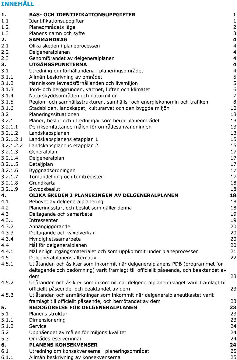 1.3 Jord- och berggrunden, vattnet, luften och klimatet 6 3.1.4 Naturskyddsområden och naturmiljön 7 3.1.5 Region- och samhällsstrukturen, samhälls- och energiekonomin och trafiken 8 3.1.6 Stadsbilden, landskapet, kulturarvet och den byggda miljön 10 3.