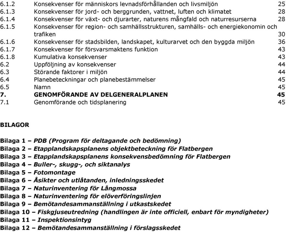 1.8 Kumulativa konsekvenser 43 6.2 Uppföljning av konsekvenser 44 6.3 Störande faktorer i miljön 44 6.4 Planebeteckningar och planebestämmelser 45 6.5 Namn 45 7. GENOMFÖRANDE AV DELGENERALPLANEN 45 7.