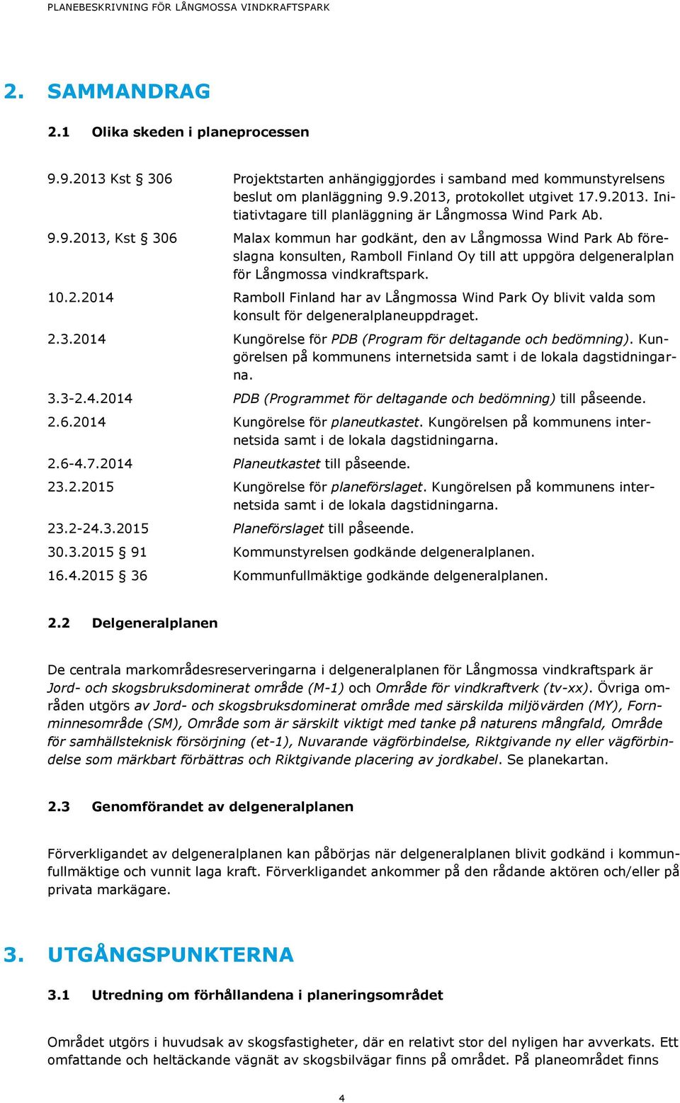 2.3.2014 Kungörelse för PDB (Program för deltagande och bedömning). Kungörelsen på kommunens internetsida samt i de lokala dagstidningarna. 3.3-2.4.2014 PDB (Programmet för deltagande och bedömning) till påseende.