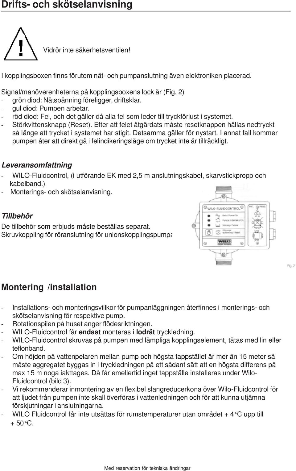 Efter att felet åtgärdats måste resetknappen hållas nedtryckt så länge att trycket i systemet har stigit. Detsamma gäller för nystart.