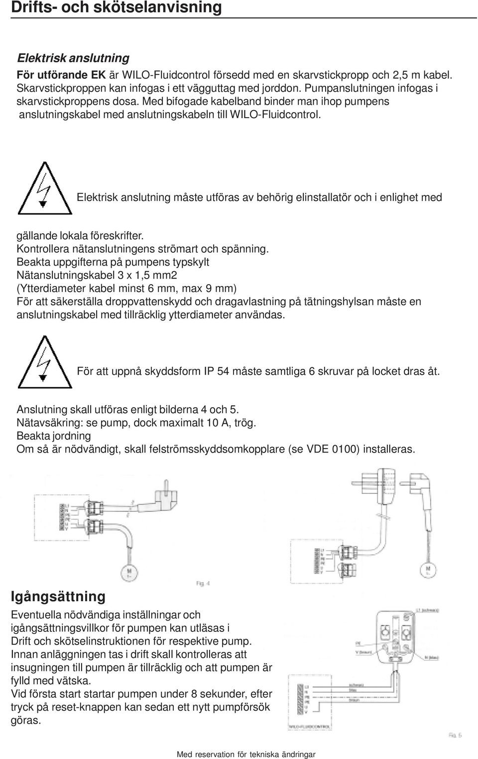 Elektrisk anslutning måste utföras av behörig elinstallatör och i enlighet med gällande lokala föreskrifter. Kontrollera nätanslutningens strömart och spänning.