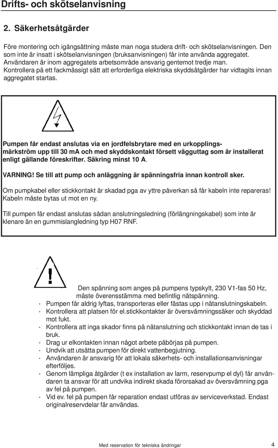 Pumpen får endast anslutas via en jordfelsbrytare med en urkopplingsmärkström upp till 30 ma och med skyddskontakt försett vägguttag som är installerat enligt gällande föreskrifter.