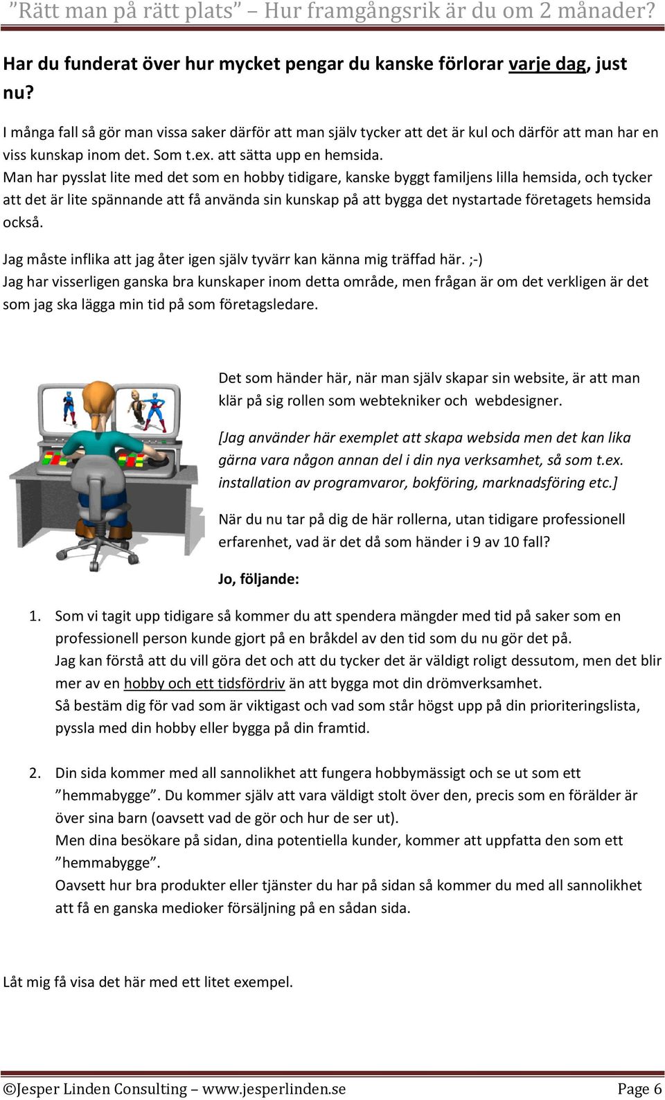 Man har pysslat lite med det som en hobby tidigare, kanske byggt familjens lilla hemsida, och tycker att det är lite spännande att få använda sin kunskap på att bygga det nystartade företagets