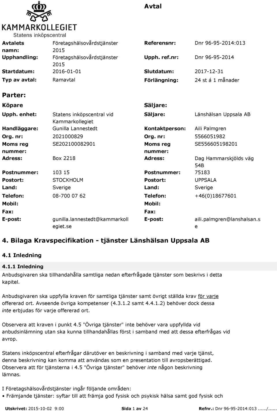 nr: Moms reg nummer: Adress: Postnummer: Postort: Land: Telefon: Mobil: Fax: E-post: Säljare: Statens inköpscentral vid Kammarkollegiet Säljare: Länshälsan Uppsala AB Gunilla Lannestedt