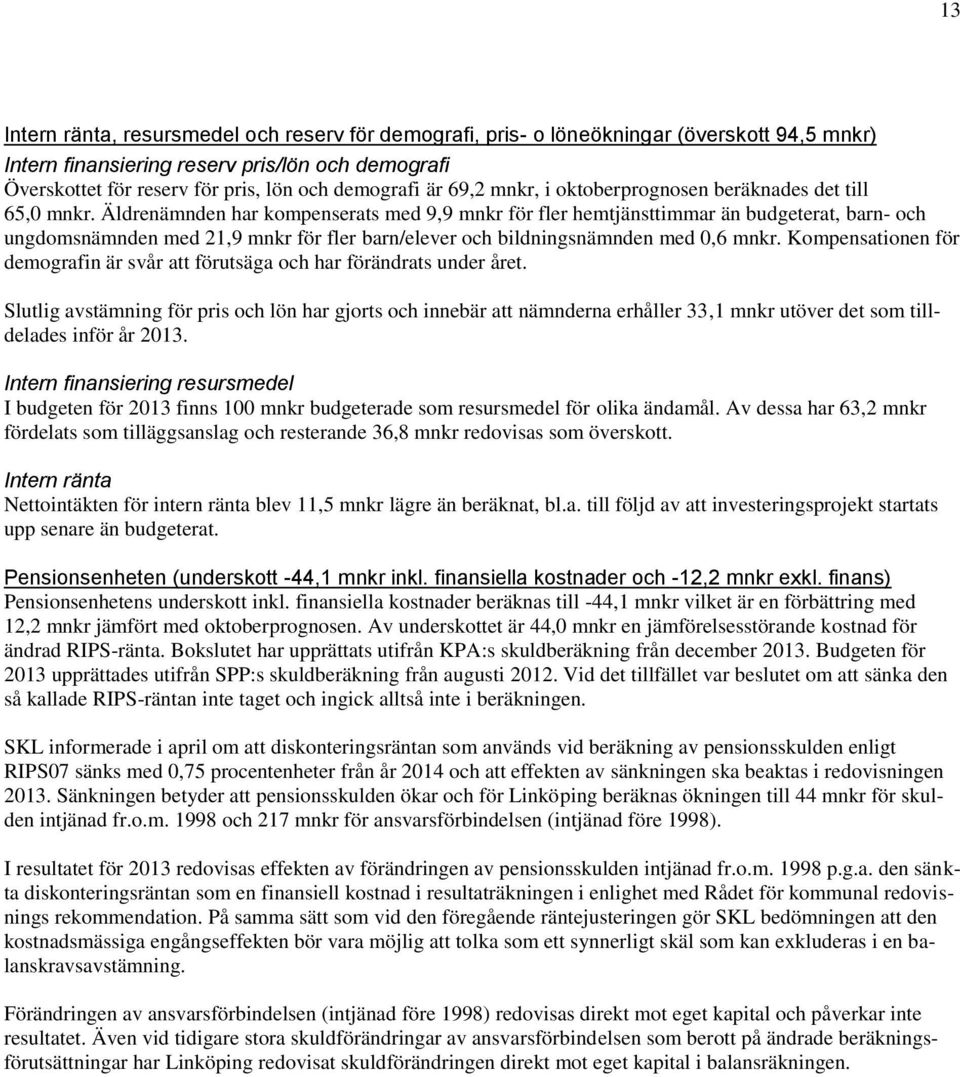 Äldrenämnden har kompenserats med 9,9 mnkr för fler hemtjänsttimmar än budgeterat, barn- och ungdomsnämnden med 21,9 mnkr för fler barn/elever och bildningsnämnden med 0,6 mnkr.