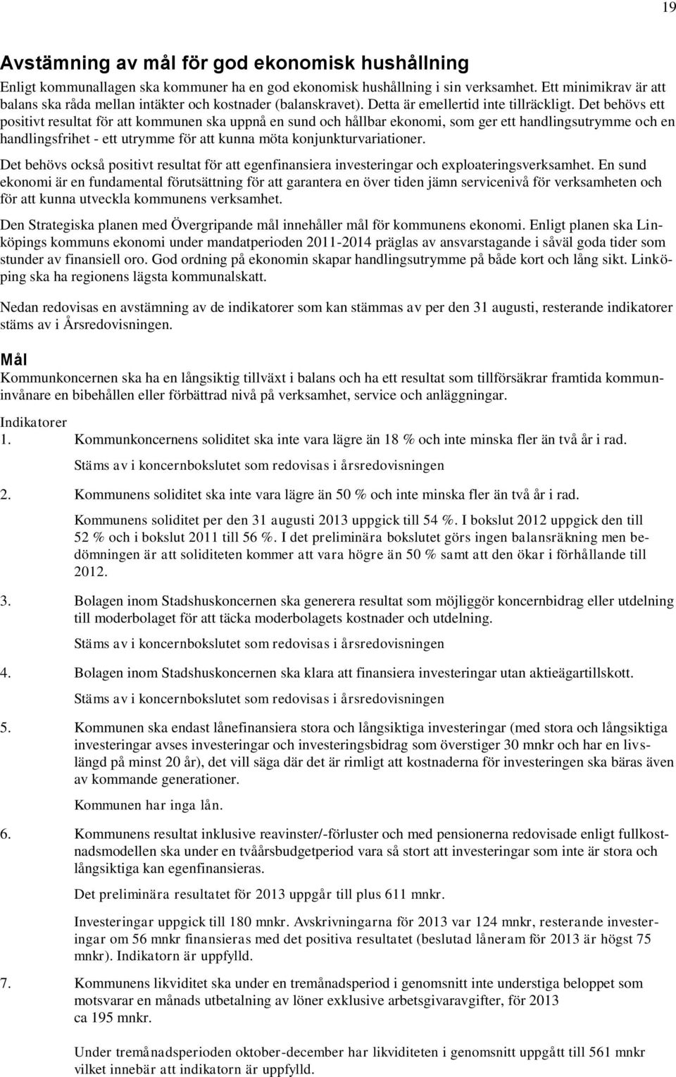 Det behövs ett positivt resultat för att kommunen ska uppnå en sund och hållbar ekonomi, som ger ett handlingsutrymme och en handlingsfrihet - ett utrymme för att kunna möta konjunkturvariationer.