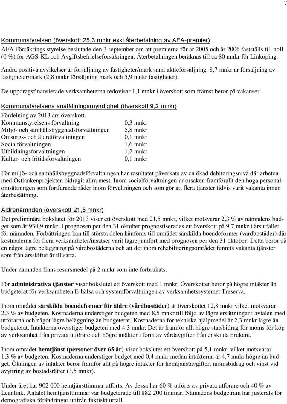 8,7 mnkr är försäljning av fastigheter/mark (2,8 mnkr försäljning mark och 5,9 mnkr fastigheter). De uppdragsfinansierade verksamheterna redovisar 1,1 mnkr i överskott som främst beror på vakanser.