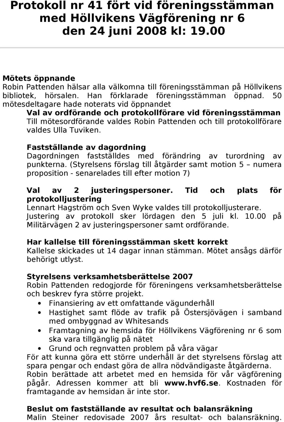 50 mötesdeltagare hade noterats vid öppnandet Val av ordförande och protokollförare vid föreningsstämman Till mötesordförande valdes Robin Pattenden och till protokollförare valdes Ulla Tuviken.