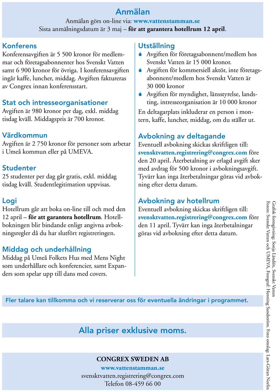 Avgiften faktureras av Congrex innan konferensstart. Stat och intresseorganisationer Avgiften är 980 kronor per dag, exkl. middag tisdag kväll. Middagspris är 700 kronor.