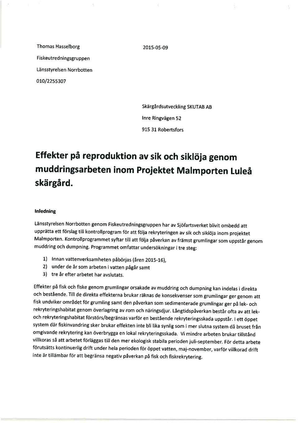 Inledning Länsstyrelsen Norrbotten genom Fiskeutredningsgruppen har av Sjöfartsverket blivit ombedd att upprätta ett förslag till kontrollprogram för att följa rekryteringen av sik och siklöja inom