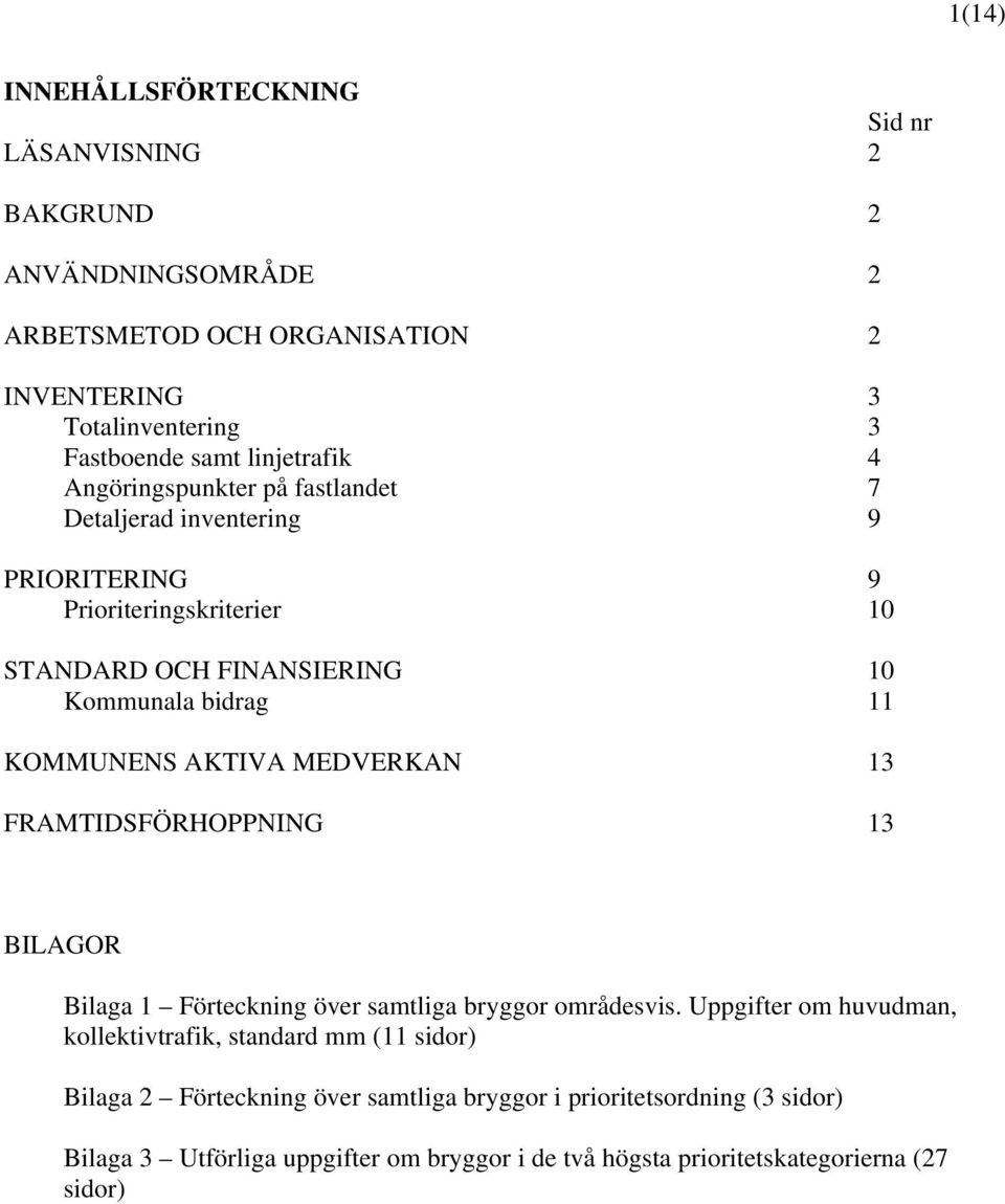 KOMMUNENS AKTIVA MEDVERKAN 13 FRAMTIDSFÖRHOPPNING 13 BILAGOR Bilaga 1 Förteckning över samtliga bryggor områdesvis.