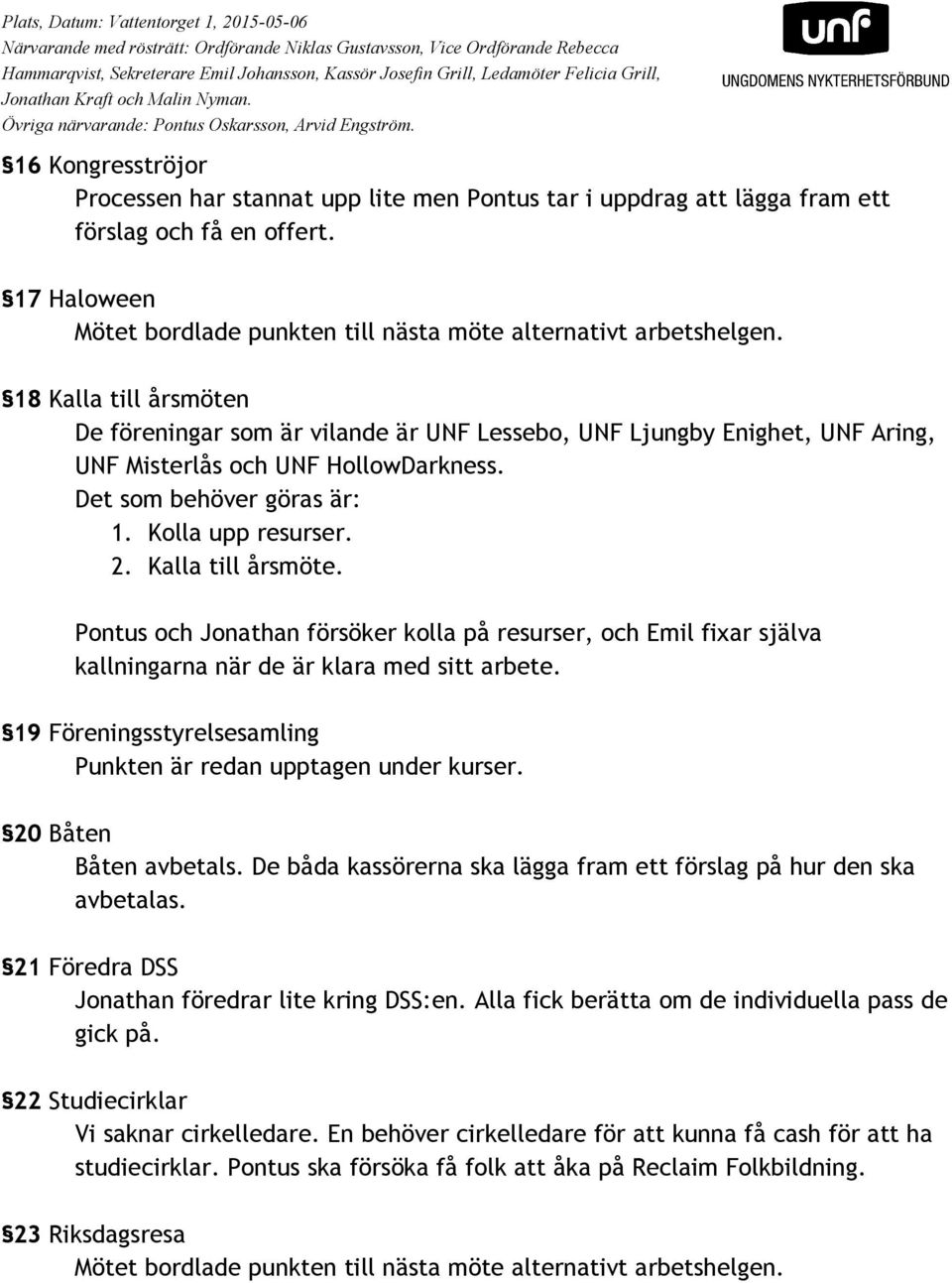 Kalla till årsmöte. Pontus och Jonathan försöker kolla på resurser, och Emil fixar själva kallningarna när de är klara med sitt arbete.