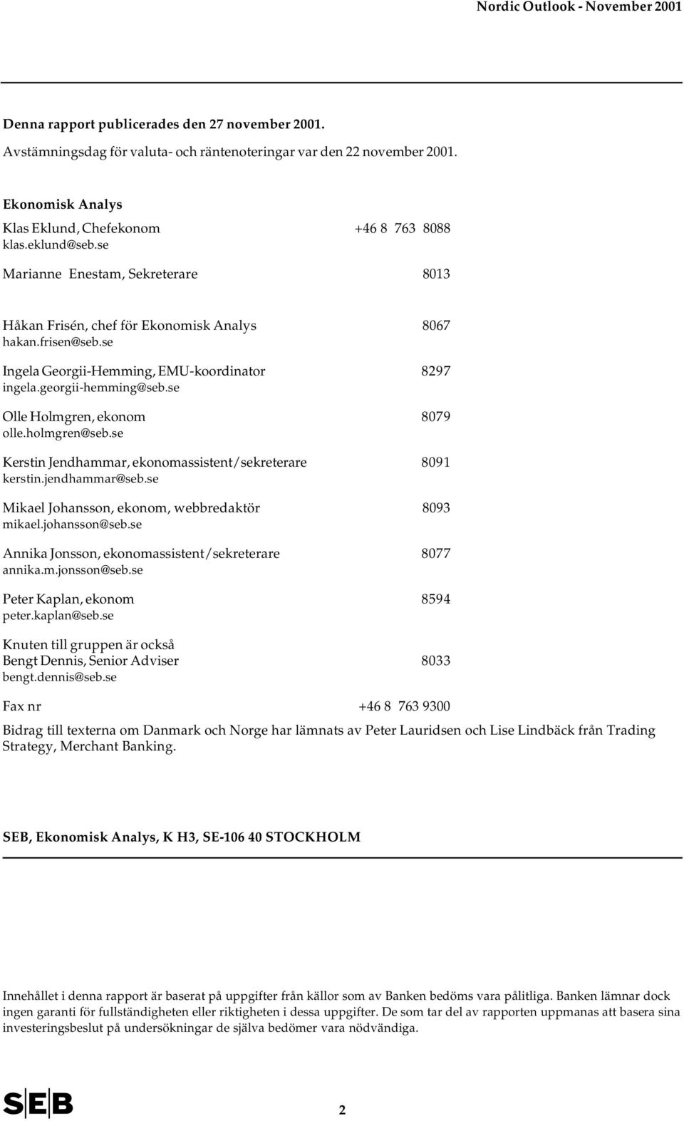 se Olle Holmgren, ekonom 879 olle.holmgren@seb.se Kerstin Jendhammar, ekonomassistent/sekreterare 89 kerstin.jendhammar@seb.se Mikael Johansson, ekonom, webbredaktör 89 mikael.johansson@seb.