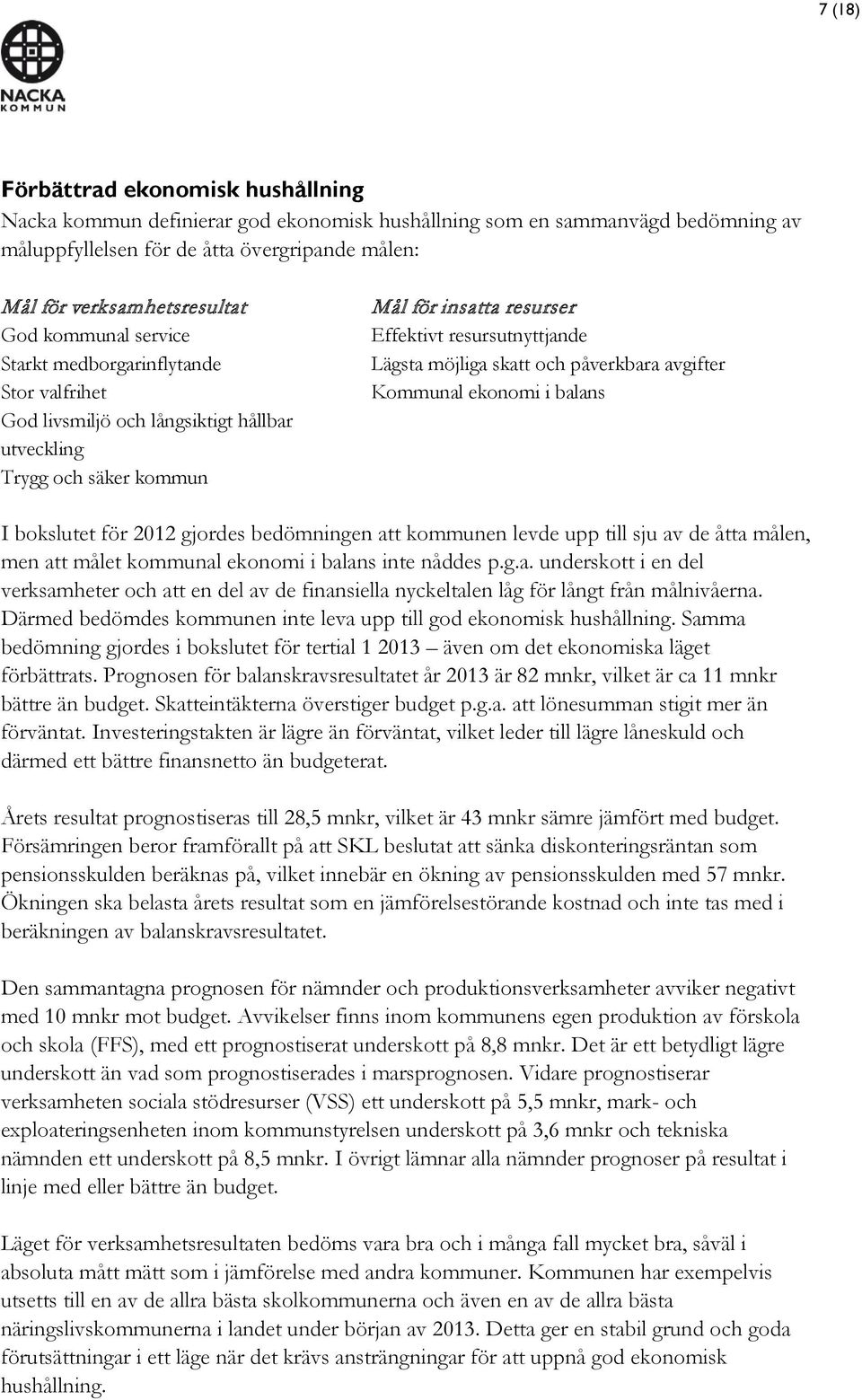 möjliga skatt och påverkbara avgifter Kommunal ekonomi i balans I bokslutet för 2012 gjordes bedömningen att kommunen levde upp till sju av de åtta målen, men att målet kommunal ekonomi i balans inte