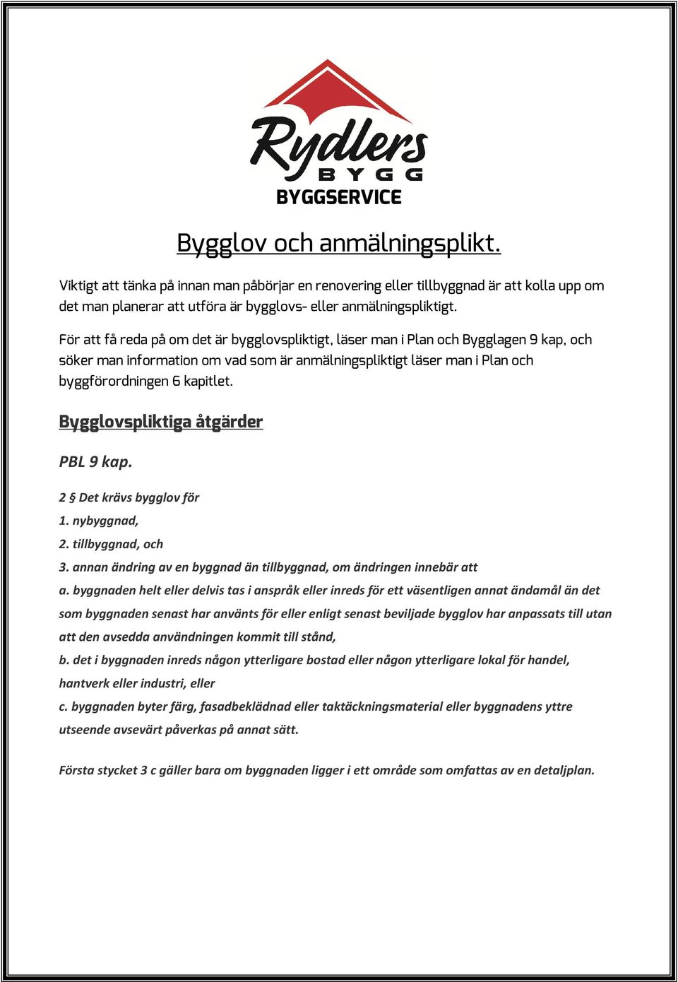 Bygglovspliktiga åtgärder PBL 9 kap. 2 Det krävs bygglov för 1. nybyggnad, 2. tillbyggnad, och 3. annan ändring av en byggnad än tillbyggnad, om ändringen innebär att a.