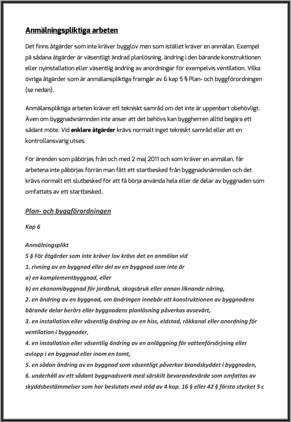 Vilka övriga åtgärder som är anmälanspliktiga framgår av 6 kap 5 Plan- och byggförordningen (se nedan). Anmälanspliktiga arbeten kräver ett tekniskt samråd om det inte är uppenbart obehövligt.