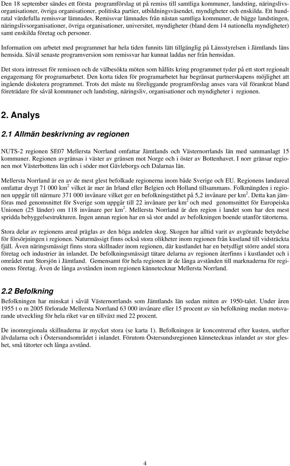 Remissvar lämnades från nästan samtliga kommuner, de bägge landstingen, näringslivsorganisationer, övriga organisationer, universitet, myndigheter (bland dem 14 nationella myndigheter) samt enskilda