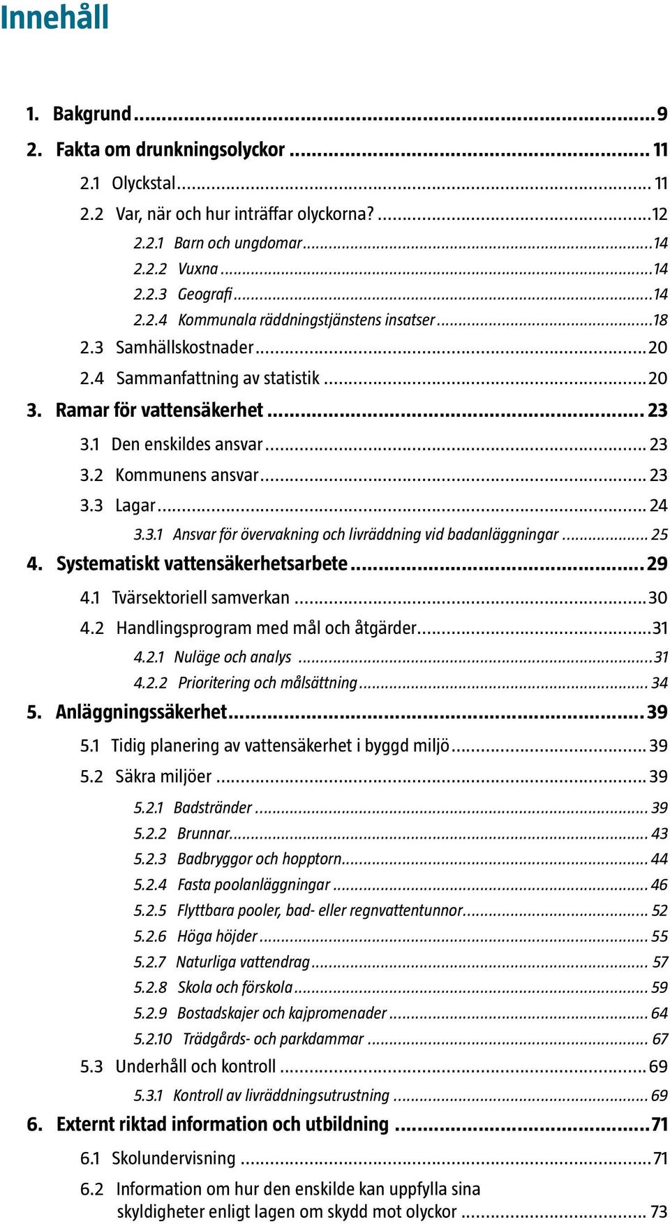 .. 25 4. Systematiskt vattensäkerhetsarbete... 29 4.1 Tvärsektoriell samverkan...30 4.2 Handlingsprogram med mål och åtgärder...31 4.2.1 Nuläge och analys...31 4.2.2 Prioritering och målsättning.