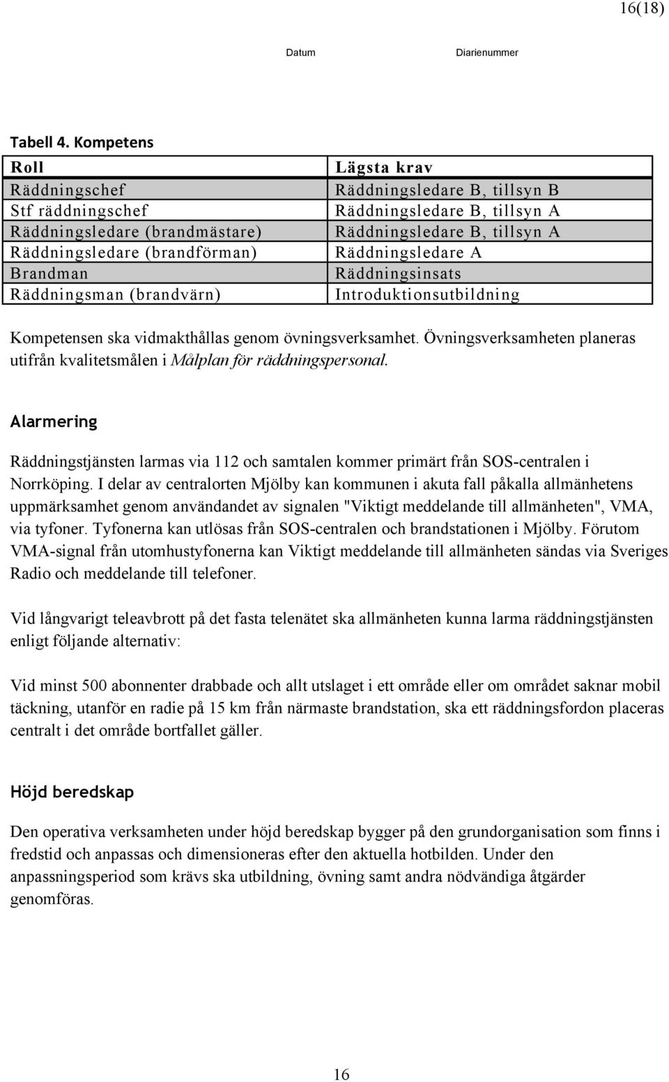 B, tillsyn A Räddningsledare B, tillsyn A Räddningsledare A Räddningsinsats Introduktionsutbildning Kompetensen ska vidmakthållas genom övningsverksamhet.