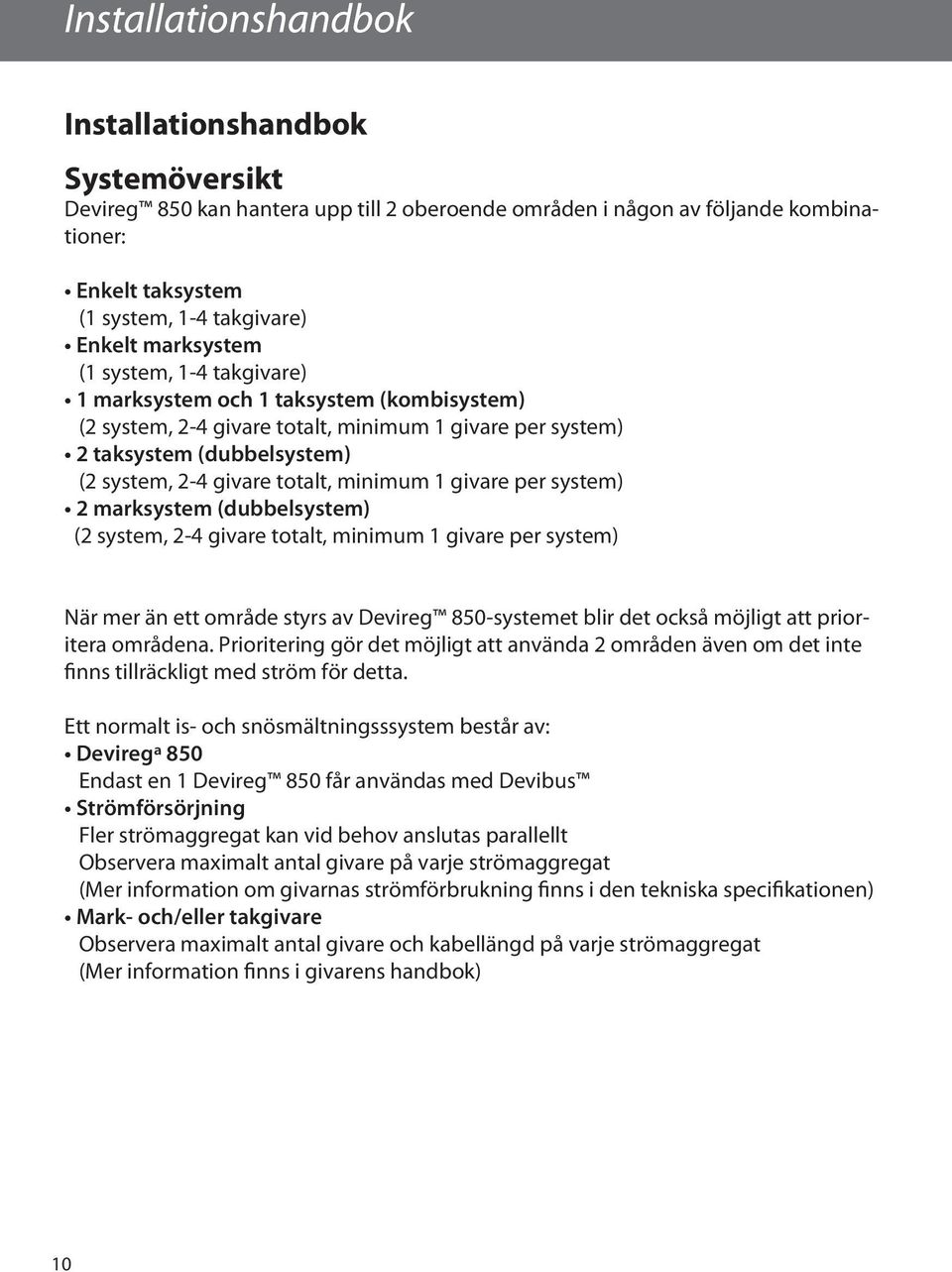 minimum 1 givare per system) 2 marksystem (dubbelsystem) (2 system, 2-4 givare totalt, minimum 1 givare per system) När mer än ett område styrs av Devireg 850-systemet blir det också möjligt att