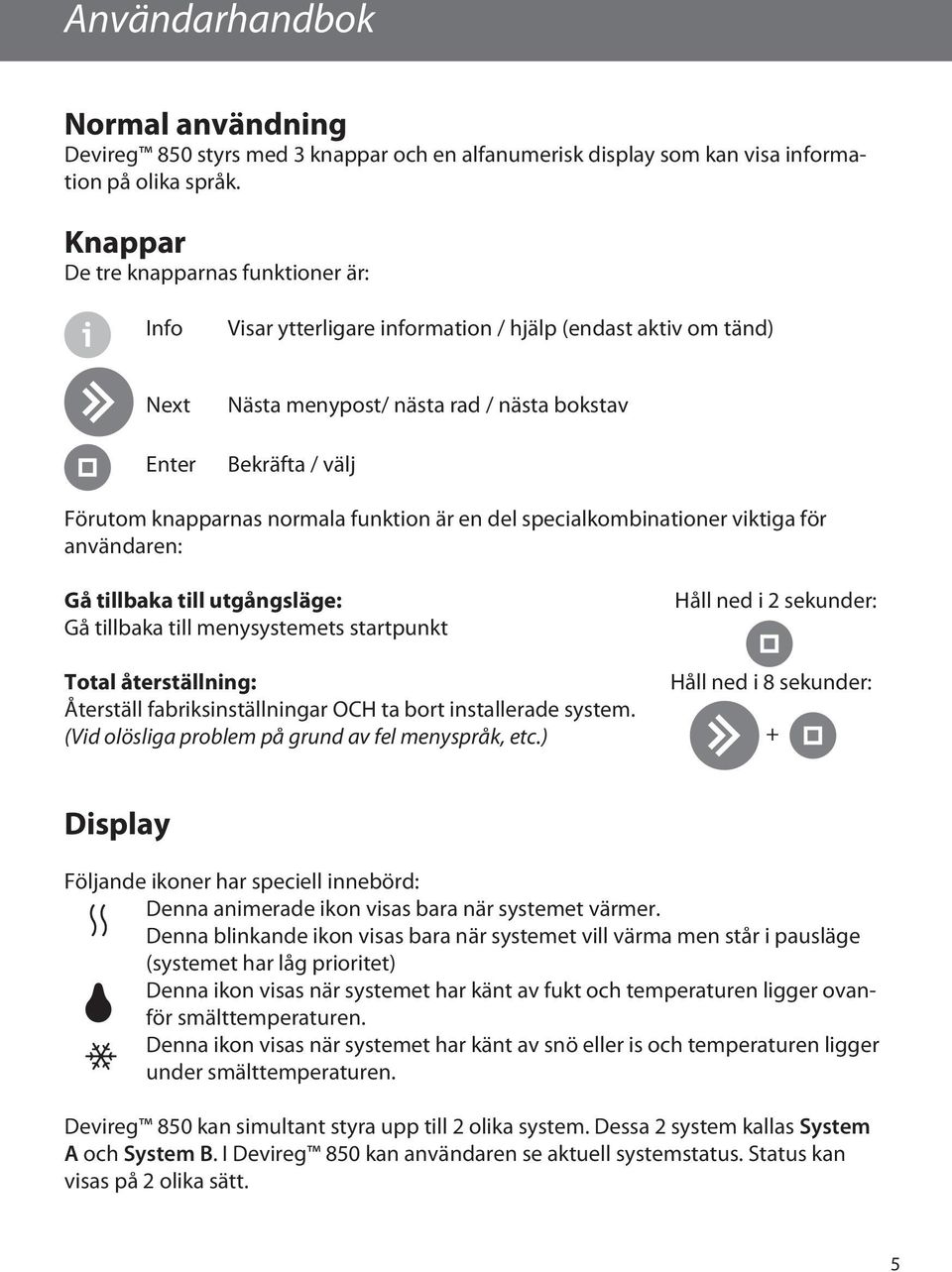 normala funktion är en del specialkombinationer viktiga för användaren: Gå tillbaka till utgångsläge: Gå tillbaka till menysystemets startpunkt Total återställning: Återställ fabriksinställningar OCH