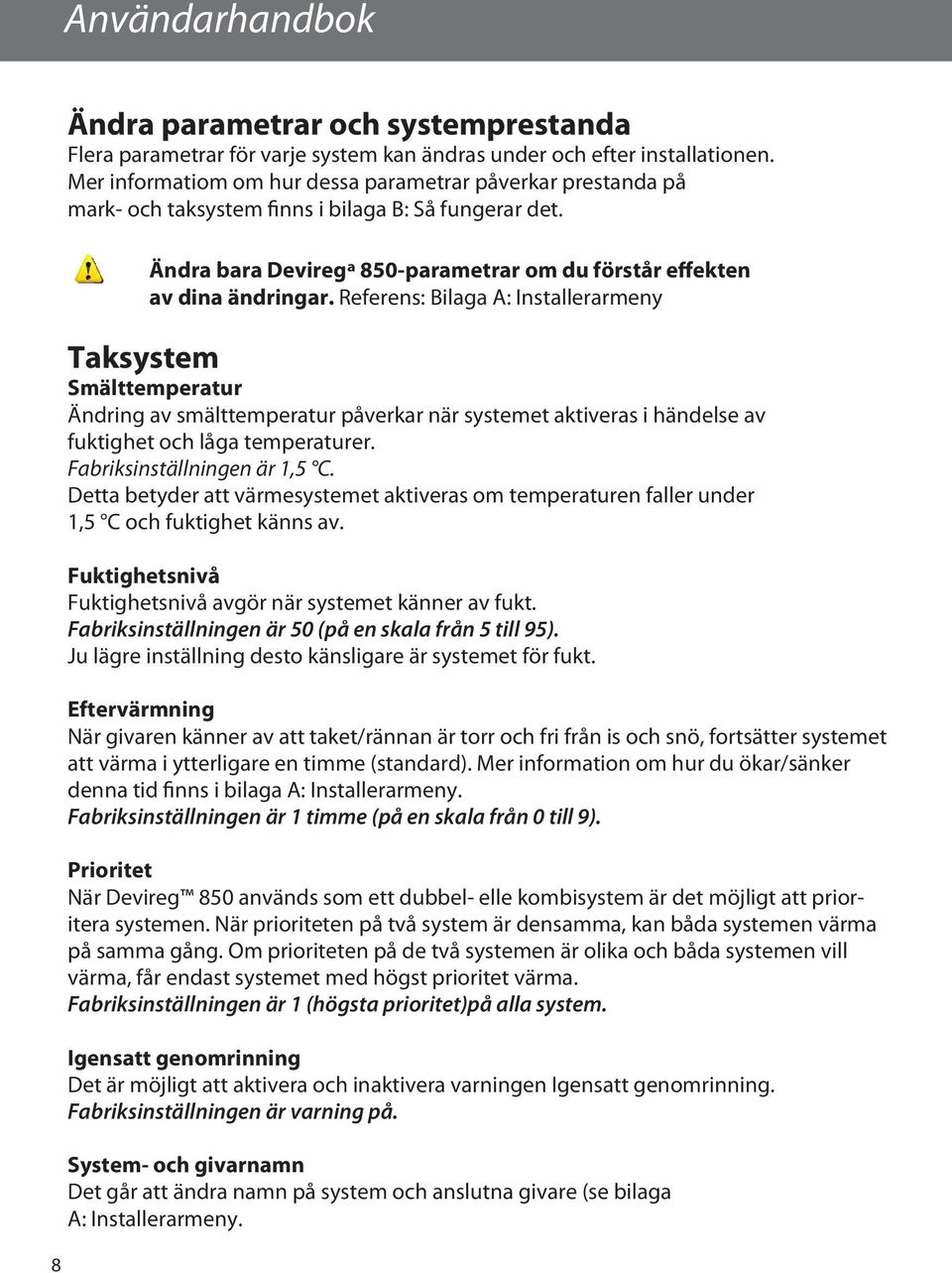 Referens: Bilaga A: Installerarmeny Taksystem Smälttemperatur Ändring av smälttemperatur påverkar när systemet aktiveras i händelse av fuktighet och låga temperaturer. Fabriksinställningen är 1,5 C.