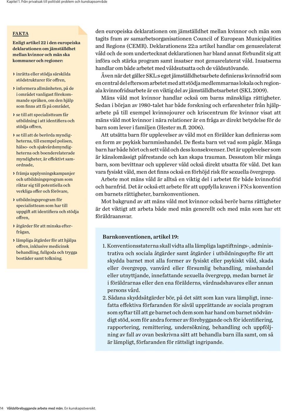 stödja särskilda stödstrukturer för offren, > informera allmänheten, på de i området vanligast förekommande språken, om den hjälp som finns att få på området, > se till att specialistteam får