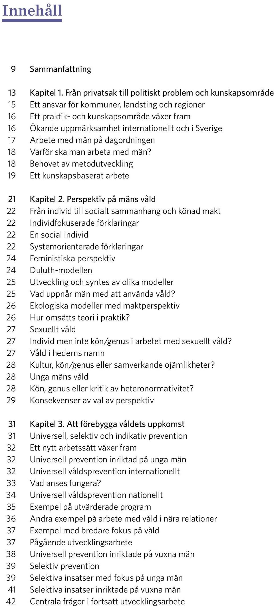 Sverige 17 Arbete med män på dagordningen 18 Varför ska man arbeta med män? 18 Behovet av metodutveckling 19 Ett kunskapsbaserat arbete 21 Kapitel 2.