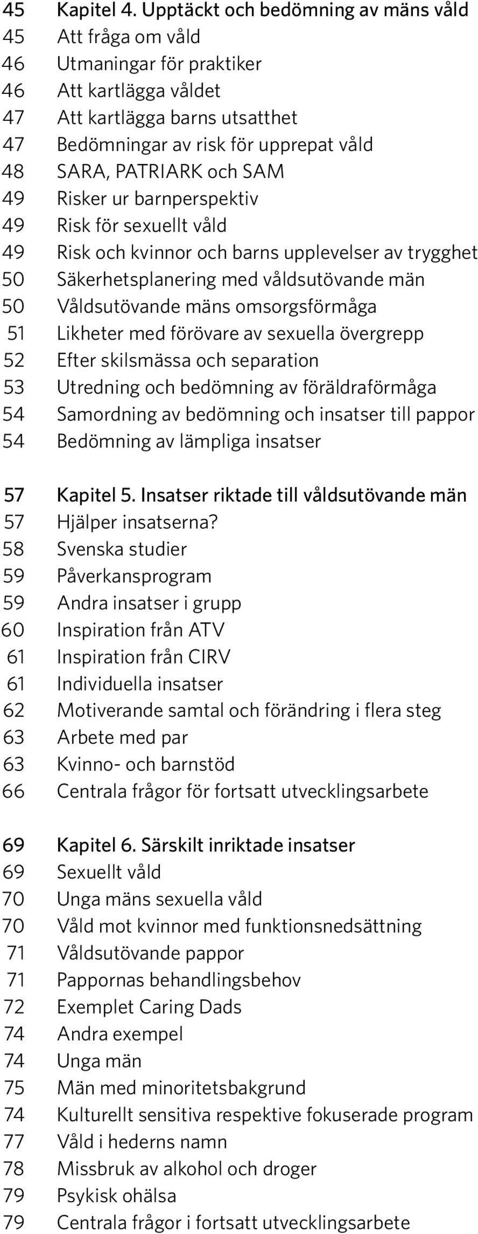 PATRIARK och SAM 49 Risker ur barnperspektiv 49 Risk för sexuellt våld 49 Risk och kvinnor och barns upplevelser av trygghet 50 Säkerhetsplanering med våldsutövande män 50 Våldsutövande mäns