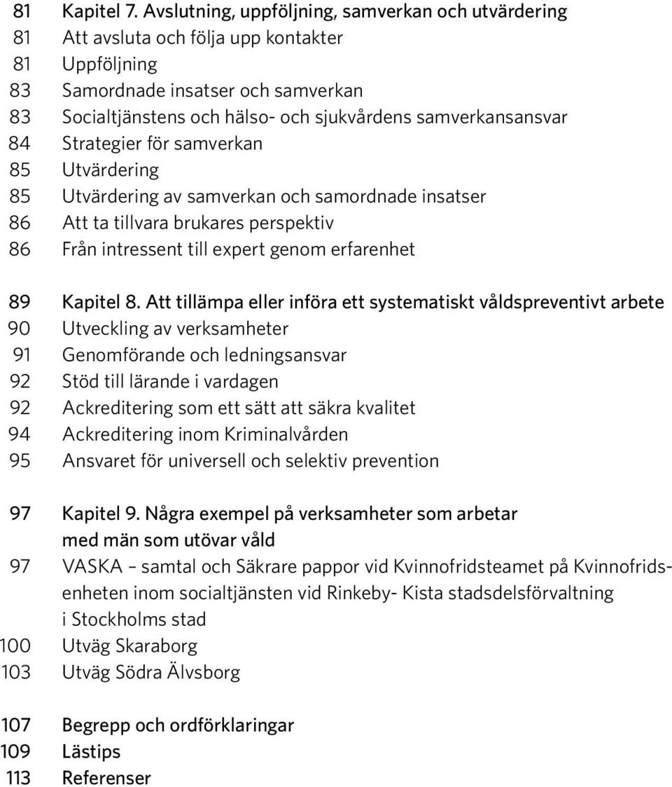 samverkansansvar 84 Strategier för samverkan 85 Utvärdering 85 Utvärdering av samverkan och samordnade insatser 86 Att ta tillvara brukares perspektiv 86 Från intressent till expert genom erfarenhet