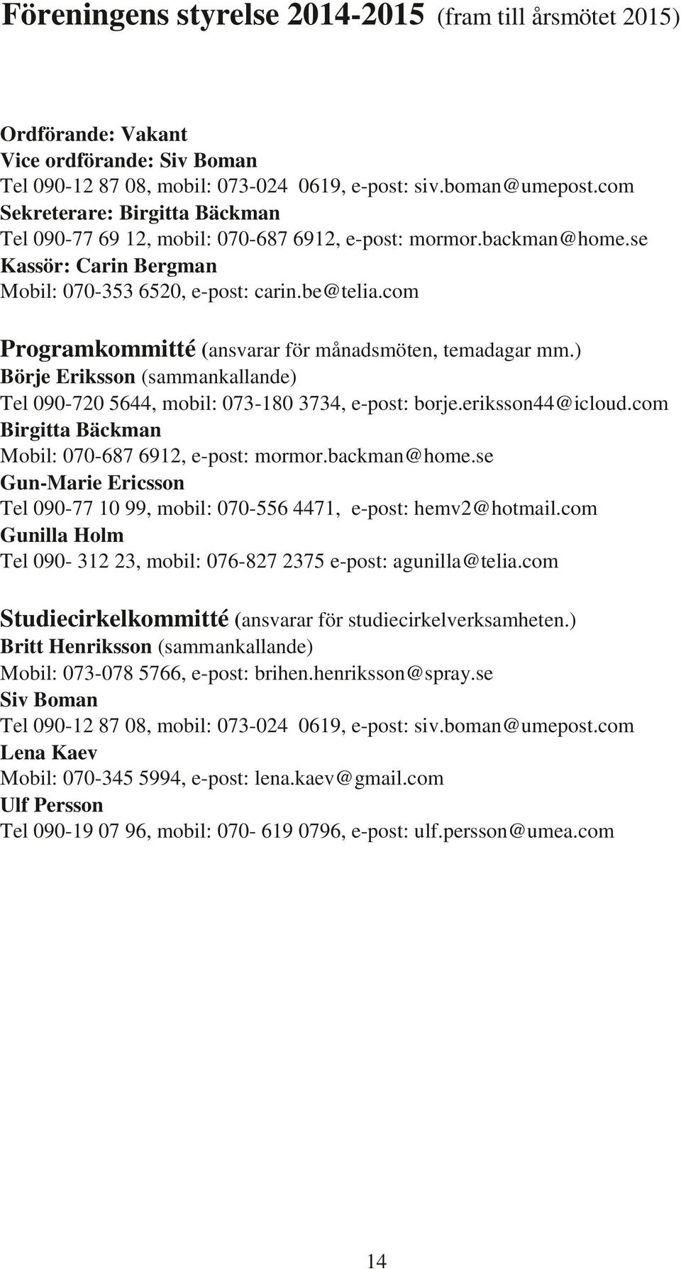 com Programkommitté (ansvarar för månadsmöten, temadagar mm.) Börje Eriksson (sammankallande) Tel 090-720 5644, mobil: 073-180 3734, e-post: borje.eriksson44@icloud.