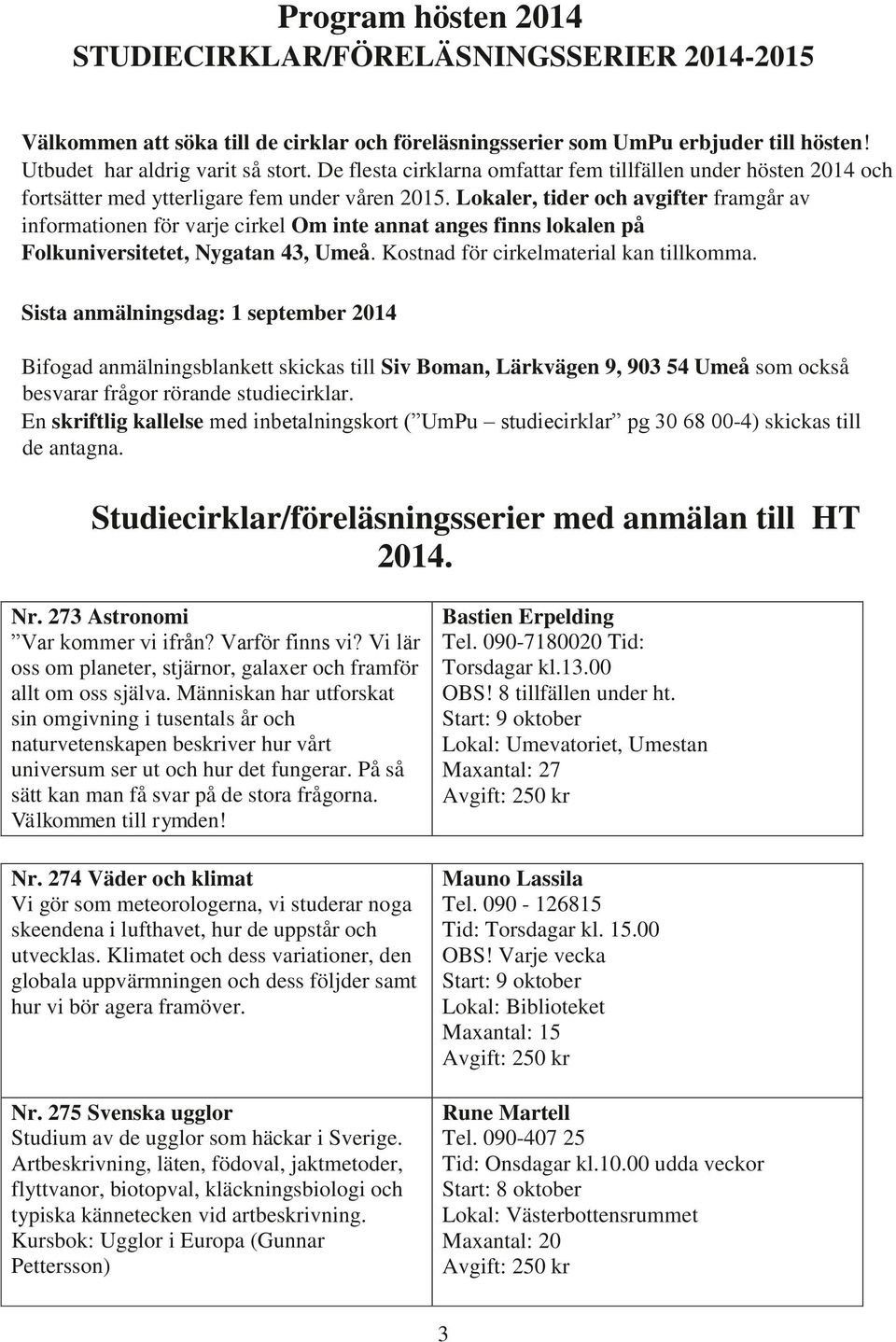 Lokaler, tider och avgifter framgår av informationen för varje cirkel Om inte annat anges finns lokalen på Folkuniversitetet, Nygatan 43, Umeå. Kostnad för cirkelmaterial kan tillkomma.